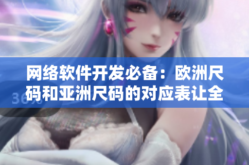 網絡軟件開發(fā)必備：歐洲尺碼和亞洲尺碼的對應表讓全球用戶更好體驗！