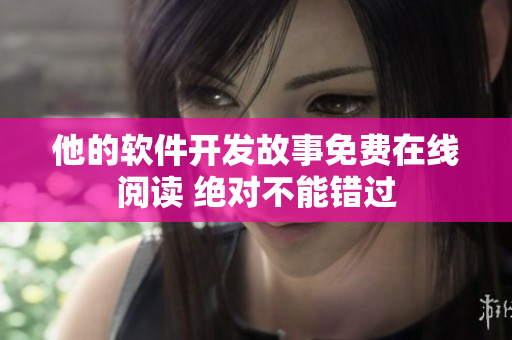 他的軟件開發(fā)故事免費(fèi)在線閱讀 絕對(duì)不能錯(cuò)過