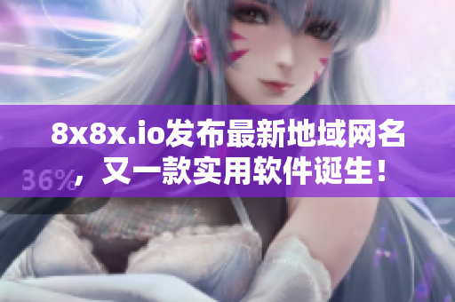 8x8x.io發(fā)布最新地域網(wǎng)名，又一款實(shí)用軟件誕生！