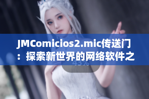 JMComicios2.mic傳送門(mén)：探索新世界的網(wǎng)絡(luò)軟件之旅