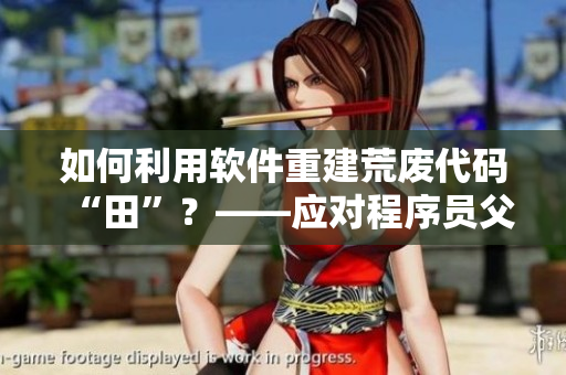 如何利用軟件重建荒廢代碼“田”？——應(yīng)對(duì)程序員父母能幫上忙的軟件工具