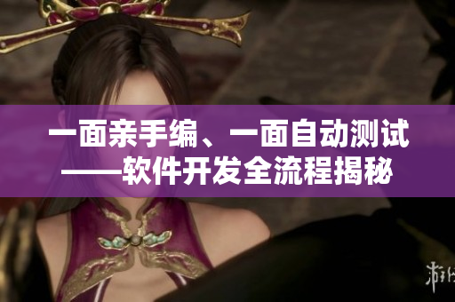 一面親手編、一面自動(dòng)測(cè)試——軟件開發(fā)全流程揭秘