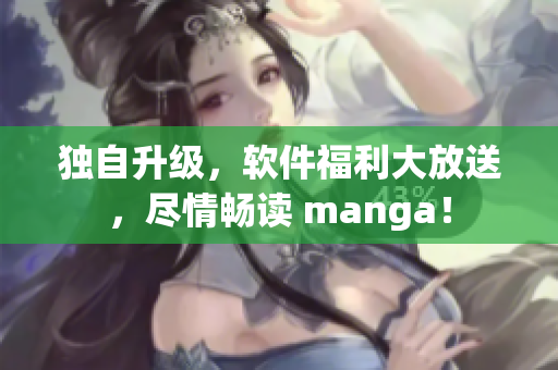 獨(dú)自升級(jí)，軟件福利大放送，盡情暢讀 manga！