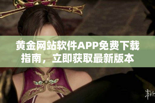 黃金網(wǎng)站軟件APP免費(fèi)下載指南，立即獲取最新版本