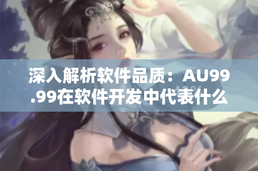 深入解析軟件品質(zhì)：AU99.99在軟件開(kāi)發(fā)中代表什么？
