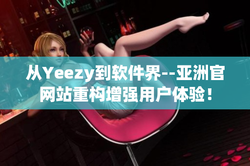 從Yeezy到軟件界--亞洲官網(wǎng)站重構(gòu)增強(qiáng)用戶體驗！