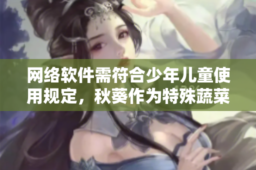 網(wǎng)絡(luò)軟件需符合少年兒童使用規(guī)定，秋葵作為特殊蔬菜能否納入其中？