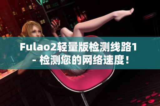 Fulao2輕量版檢測線路1 - 檢測您的網(wǎng)絡(luò)速度！