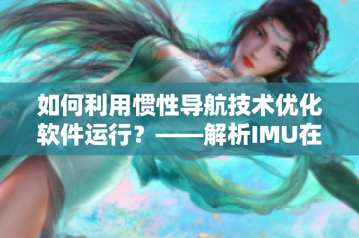 如何利用慣性導(dǎo)航技術(shù)優(yōu)化軟件運(yùn)行？——解析IMU在軟件領(lǐng)域的應(yīng)用