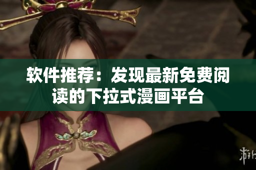 軟件推薦：發(fā)現(xiàn)最新免費閱讀的下拉式漫畫平臺