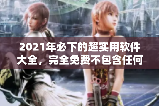2021年必下的超實用軟件大全，完全免費不包含任何病毒！