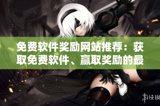 免費(fèi)軟件獎(jiǎng)勵(lì)網(wǎng)站推薦：獲取免費(fèi)軟件、贏取獎(jiǎng)勵(lì)的最佳途徑