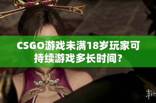 CSGO游戲未滿18歲玩家可持續(xù)游戲多長(zhǎng)時(shí)間？