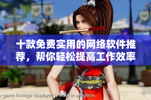 十款免費(fèi)實(shí)用的網(wǎng)絡(luò)軟件推薦，幫你輕松提高工作效率