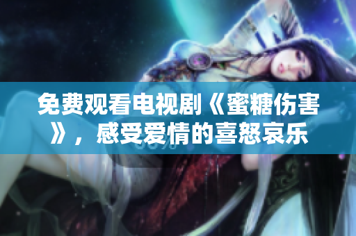 免費(fèi)觀看電視劇《蜜糖傷害》，感受愛情的喜怒哀樂