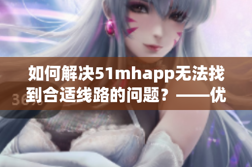 如何解決51mhapp無法找到合適線路的問題？——優(yōu)化軟件的使用技巧