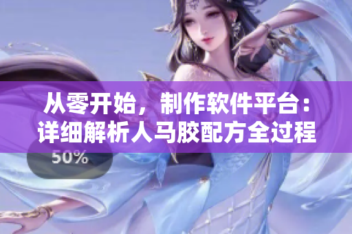從零開始，制作軟件平臺：詳細解析人馬膠配方全過程