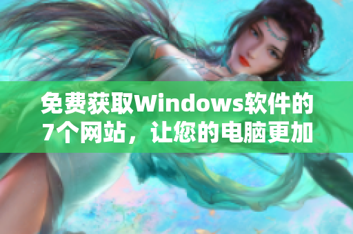 免費(fèi)獲取Windows軟件的7個(gè)網(wǎng)站，讓您的電腦更加高效