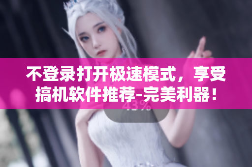 不登錄打開極速模式，享受搞機(jī)軟件推薦-完美利器！
