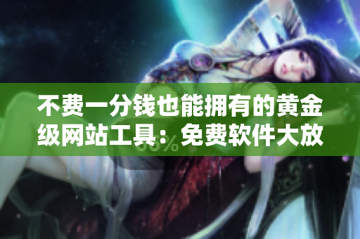 不費一分錢也能擁有的黃金級網(wǎng)站工具：免費軟件大放送！