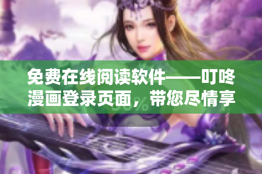 免費在線閱讀軟件——叮咚漫畫登錄頁面，帶您盡情享受優(yōu)質(zhì)漫畫！