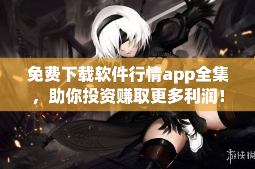 免費(fèi)下載軟件行情app全集，助你投資賺取更多利潤！