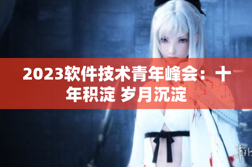 2023軟件技術青年峰會：十年積淀 歲月沉淀