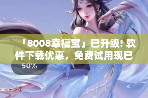 「8008幸福寶」已升級! 軟件下載優(yōu)惠，免費試用現(xiàn)已開啟！
