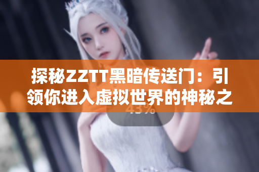 探秘ZZTT黑暗傳送門：引領你進入虛擬世界的神秘之門