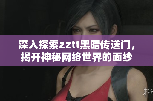 深入探索zztt黑暗傳送門，揭開神秘網(wǎng)絡(luò)世界的面紗