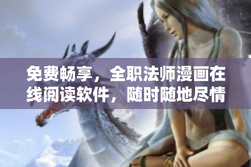 免費暢享，全職法師漫畫在線閱讀軟件，隨時隨地盡情閱讀！