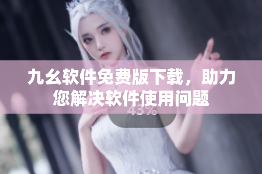 九幺軟件免費(fèi)版下載，助力您解決軟件使用問題