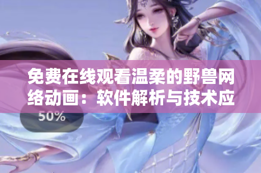 免費在線觀看溫柔的野獸網(wǎng)絡(luò)動畫：軟件解析與技術(shù)應(yīng)用