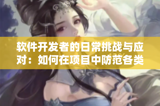 軟件開發(fā)者的日常挑戰(zhàn)與應(yīng)對(duì)：如何在項(xiàng)目中防范各類技術(shù)風(fēng)險(xiǎn)