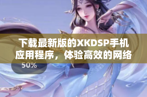 下載最新版的XKDSP手機(jī)應(yīng)用程序，體驗(yàn)高效的網(wǎng)絡(luò)音頻處理