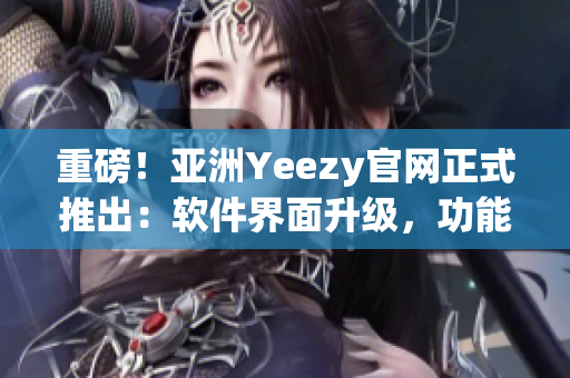 重磅！亞洲Yeezy官網(wǎng)正式推出：軟件界面升級(jí)，功能更豐富！