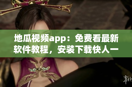 地瓜視頻app：免費(fèi)看最新軟件教程，安裝下載快人一步