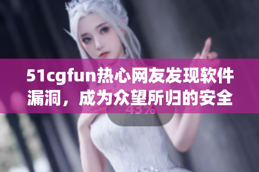 51cgfun熱心網(wǎng)友發(fā)現(xiàn)軟件漏洞，成為眾望所歸的安全專家