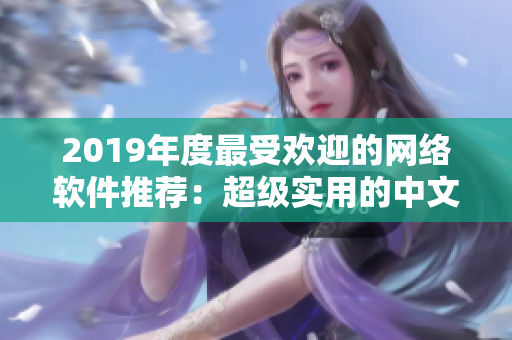 2019年度最受歡迎的網(wǎng)絡(luò)軟件推薦：超級(jí)實(shí)用的中文大全！