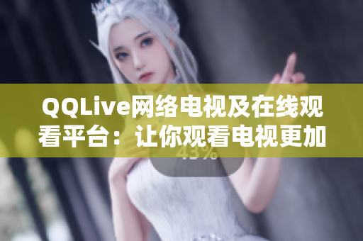QQLive網(wǎng)絡(luò)電視及在線觀看平臺：讓你觀看電視更加方便與輕松！