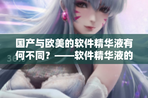 國產(chǎn)與歐美的軟件精華液有何不同？——軟件精華液的品質(zhì)評估