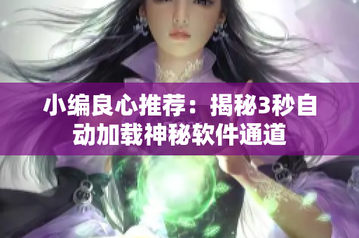 小編良心推薦：揭秘3秒自動加載神秘軟件通道