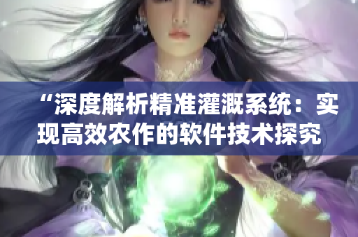 “深度解析精準(zhǔn)灌溉系統(tǒng)：實現(xiàn)高效農(nóng)作的軟件技術(shù)探究”