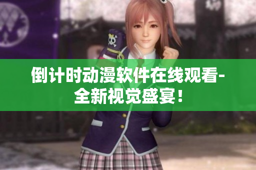 倒計時動漫軟件在線觀看-全新視覺盛宴！