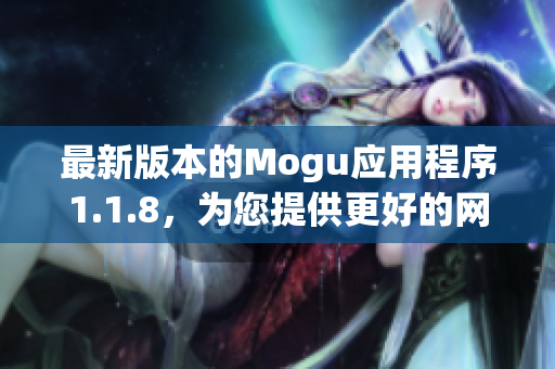 最新版本的Mogu應用程序1.1.8，為您提供更好的網(wǎng)絡軟件體驗