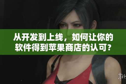 從開(kāi)發(fā)到上線，如何讓你的軟件得到蘋(píng)果商店的認(rèn)可？