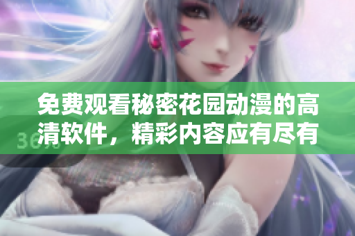 免費(fèi)觀看秘密花園動(dòng)漫的高清軟件，精彩內(nèi)容應(yīng)有盡有