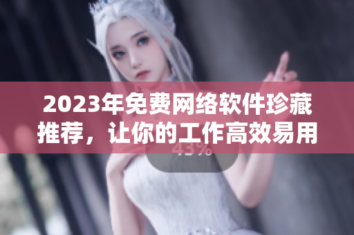2023年免費(fèi)網(wǎng)絡(luò)軟件珍藏推薦，讓你的工作高效易用