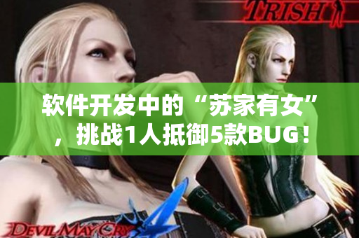 軟件開發(fā)中的“蘇家有女”，挑戰(zhàn)1人抵御5款BUG！