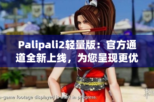 Palipali2輕量版：官方通道全新上線，為您呈現(xiàn)更優(yōu)化的網(wǎng)絡軟件體驗